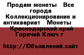 Продам монеты - Все города Коллекционирование и антиквариат » Монеты   . Краснодарский край,Горячий Ключ г.